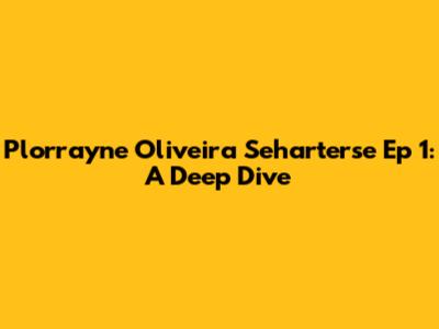 Plorrayne Oliveira Seharterse Ep 1: A Deep Dive