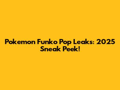 Pokemon Funko Pop Leaks: 2025 Sneak Peek!