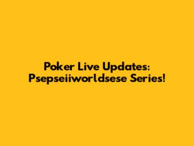 Poker Live Updates: Psepseiiworldsese Series!