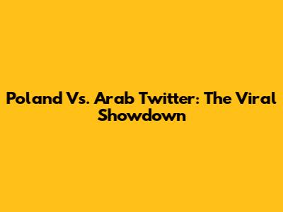 Poland Vs. Arab Twitter: The Viral Showdown