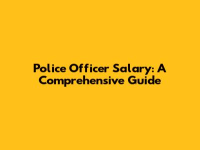 Police Officer Salary: A Comprehensive Guide