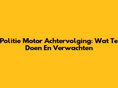 Politie Motor Achtervolging: Wat Te Doen En Verwachten