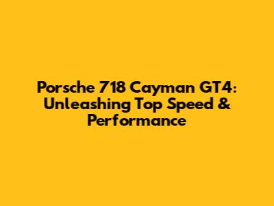 Porsche 718 Cayman GT4: Unleashing Top Speed & Performance