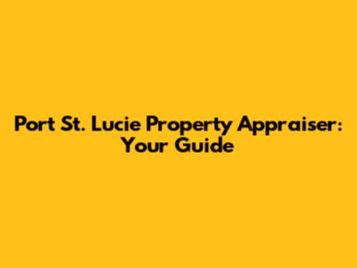 Port St. Lucie Property Appraiser: Your Guide