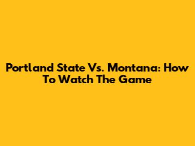 Portland State Vs. Montana: How To Watch The Game