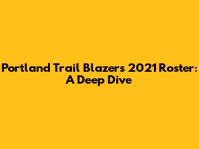 Portland Trail Blazers 2021 Roster: A Deep Dive