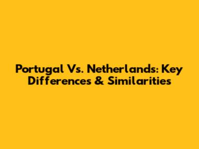 Portugal Vs. Netherlands: Key Differences & Similarities