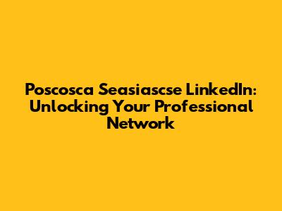 Poscosca Seasiascse LinkedIn: Unlocking Your Professional Network