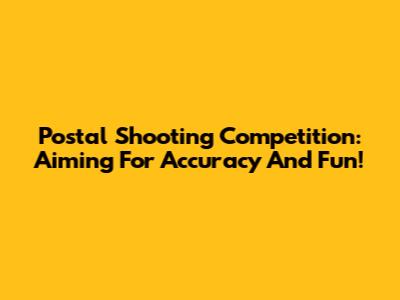 Postal Shooting Competition: Aiming For Accuracy And Fun!