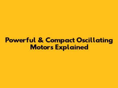 Powerful & Compact Oscillating Motors Explained