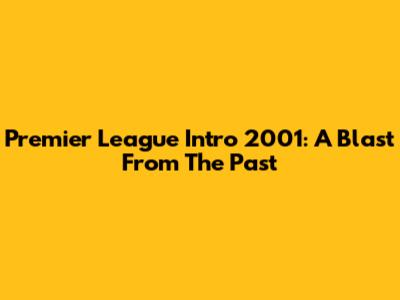 Premier League Intro 2001: A Blast From The Past