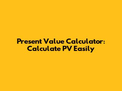 Present Value Calculator: Calculate PV Easily
