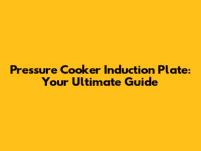 Pressure Cooker Induction Plate: Your Ultimate Guide