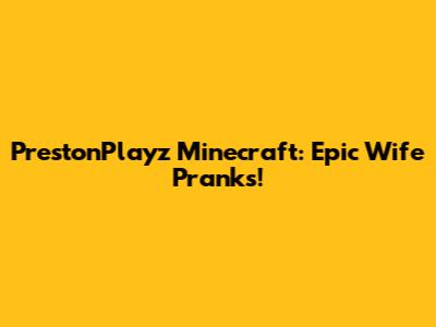 PrestonPlayz Minecraft: Epic Wife Pranks!