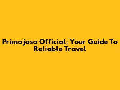 Primajasa Official: Your Guide To Reliable Travel