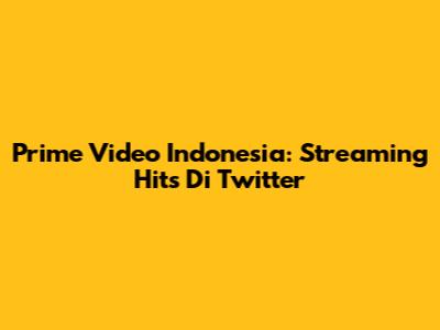 Prime Video Indonesia: Streaming Hits Di Twitter