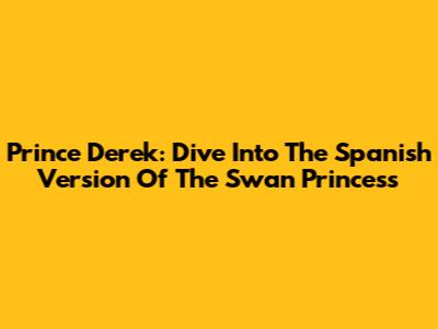 Prince Derek: Dive Into The Spanish Version Of The Swan Princess