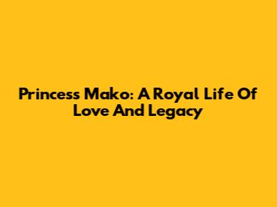 Princess Mako: A Royal Life Of Love And Legacy
