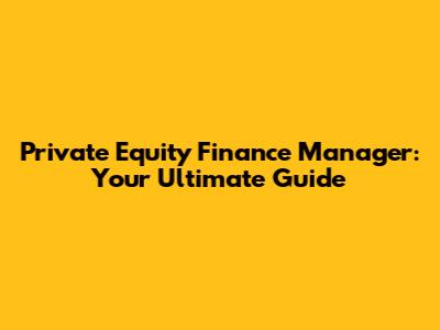 Private Equity Finance Manager: Your Ultimate Guide