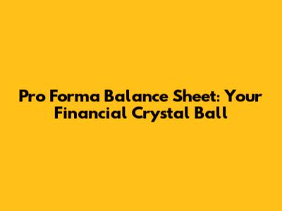 Pro Forma Balance Sheet: Your Financial Crystal Ball