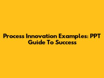 Process Innovation Examples: PPT Guide To Success