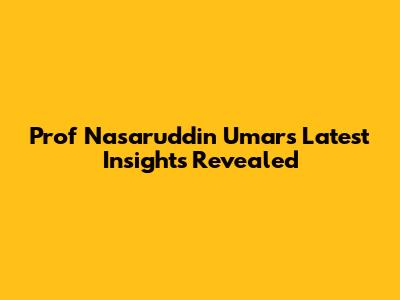 Prof Nasaruddin Umar's Latest Insights Revealed