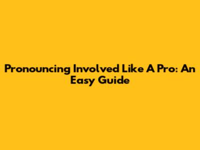 Pronouncing 'Involved' Like A Pro: An Easy Guide