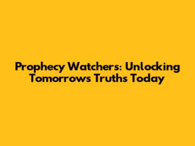 Prophecy Watchers: Unlocking Tomorrow's Truths Today