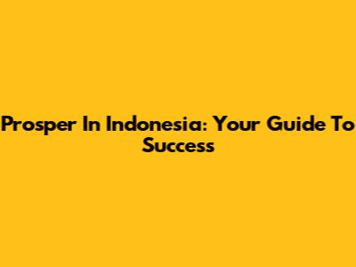 Prosper In Indonesia: Your Guide To Success