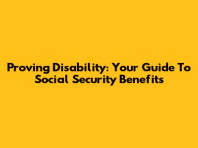Proving Disability: Your Guide To Social Security Benefits