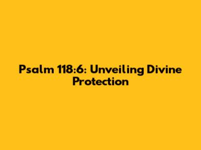Psalm 118:6: Unveiling Divine Protection