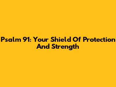 Psalm 91: Your Shield Of Protection And Strength
