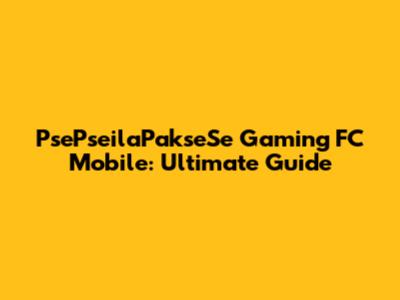 PsePseilaPakseSe Gaming FC Mobile: Ultimate Guide