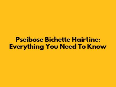 Pseibose Bichette Hairline: Everything You Need To Know