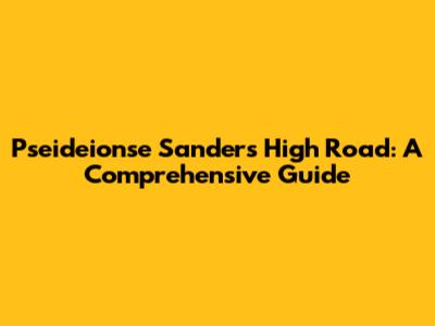 Pseideionse Sanders High Road: A Comprehensive Guide
