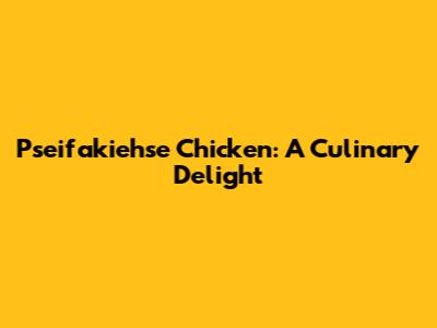 Pseifakiehse Chicken: A Culinary Delight