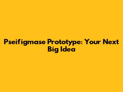 Pseifigmase Prototype: Your Next Big Idea