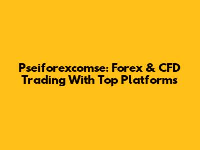 Pseiforexcomse: Forex & CFD Trading With Top Platforms