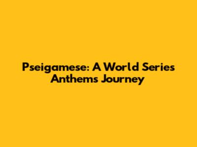 Pseigamese: A World Series Anthem's Journey
