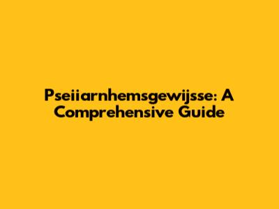 Pseiiarnhemsgewijsse: A Comprehensive Guide