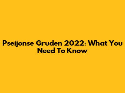 Pseijonse Gruden 2022: What You Need To Know