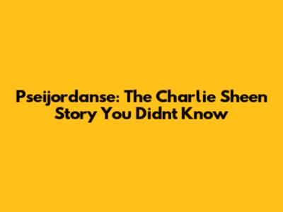 Pseijordanse: The Charlie Sheen Story You Didn't Know
