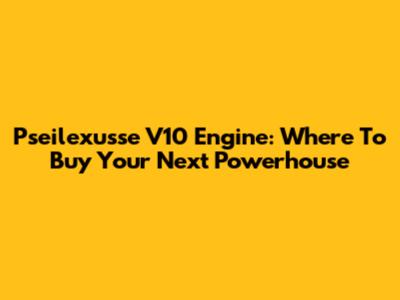 Pseilexusse V10 Engine: Where To Buy Your Next Powerhouse