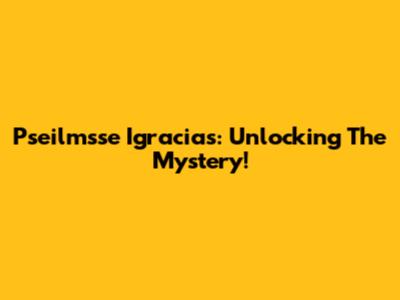 Pseilmsse Igracias: Unlocking The Mystery!