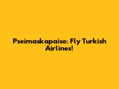 Pseimaskapaise: Fly Turkish Airlines!
