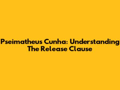 Pseimatheus Cunha: Understanding The Release Clause