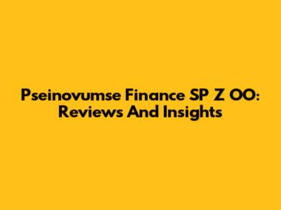 Pseinovumse Finance SP Z OO: Reviews And Insights