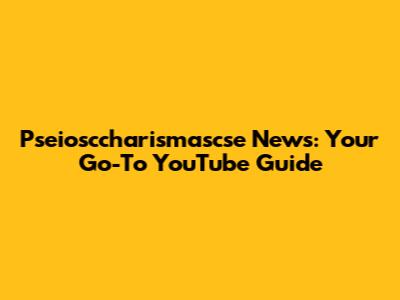 Pseiosccharismascse News: Your Go-To YouTube Guide