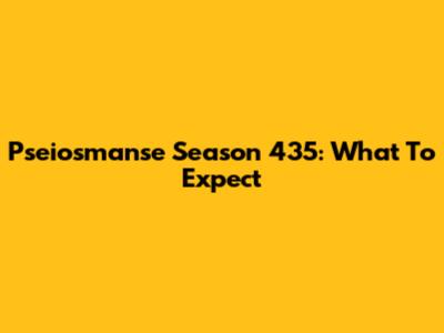 Pseiosmanse Season 435: What To Expect