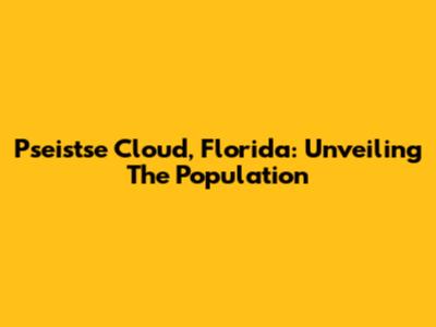Pseistse Cloud, Florida: Unveiling The Population